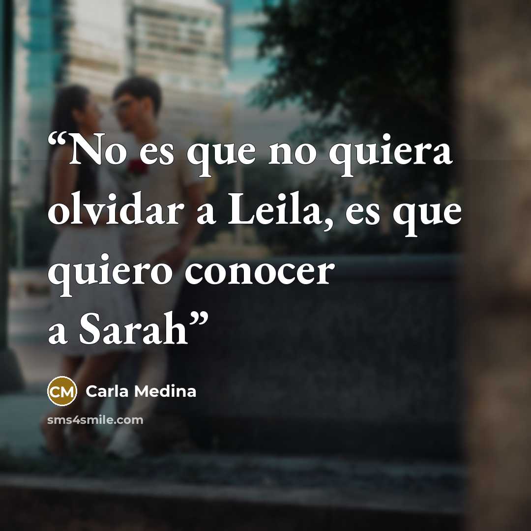 “No es que no quiera olvidar a Leila, es que quiero conocer a Sarah” quote by Carla Medina