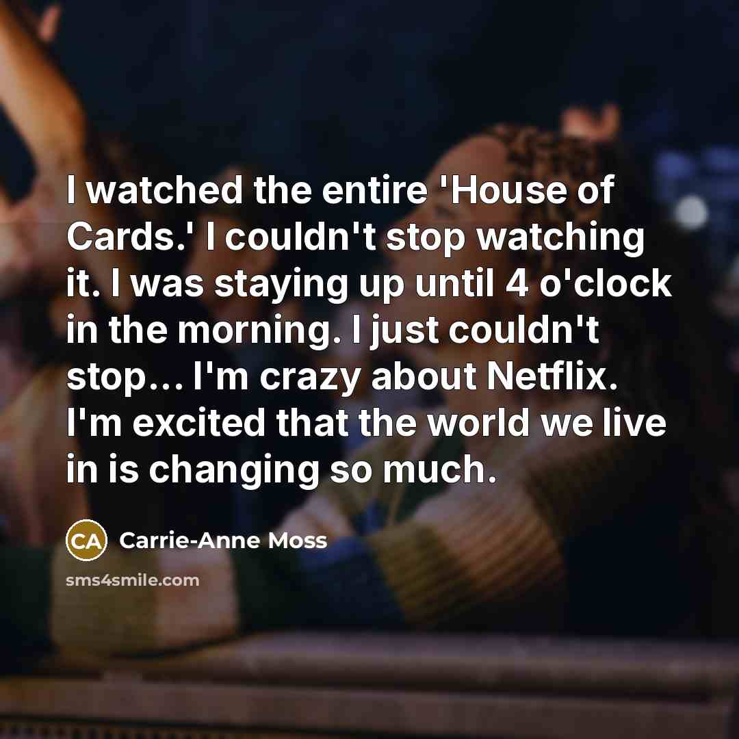 “I watched the entire 'House of Cards.' I couldn't stop…” quote by Carrie-Anne Moss