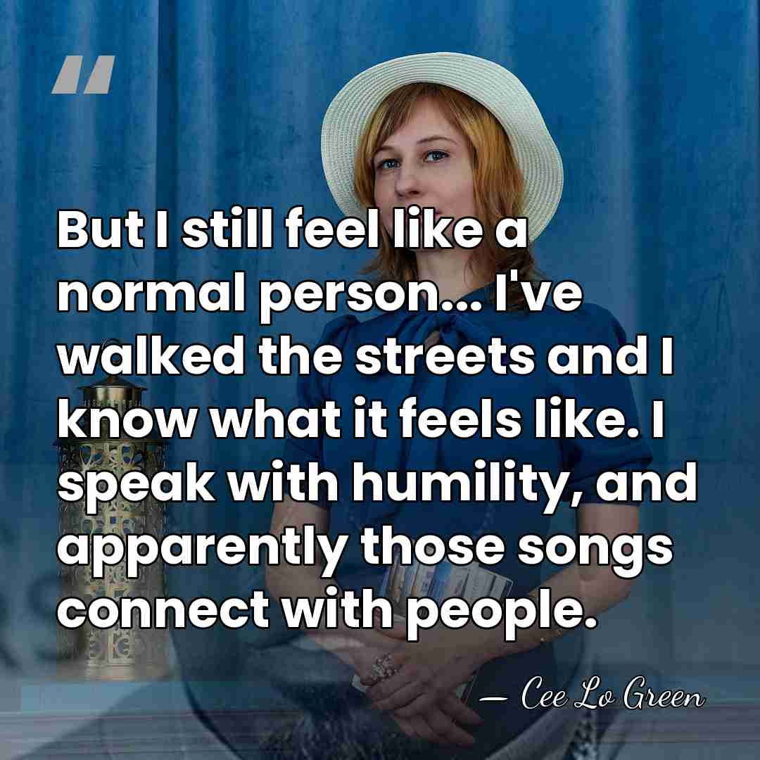 But I still feel like a normal person... I've walked the streets&hellip; - Cee Lo Green