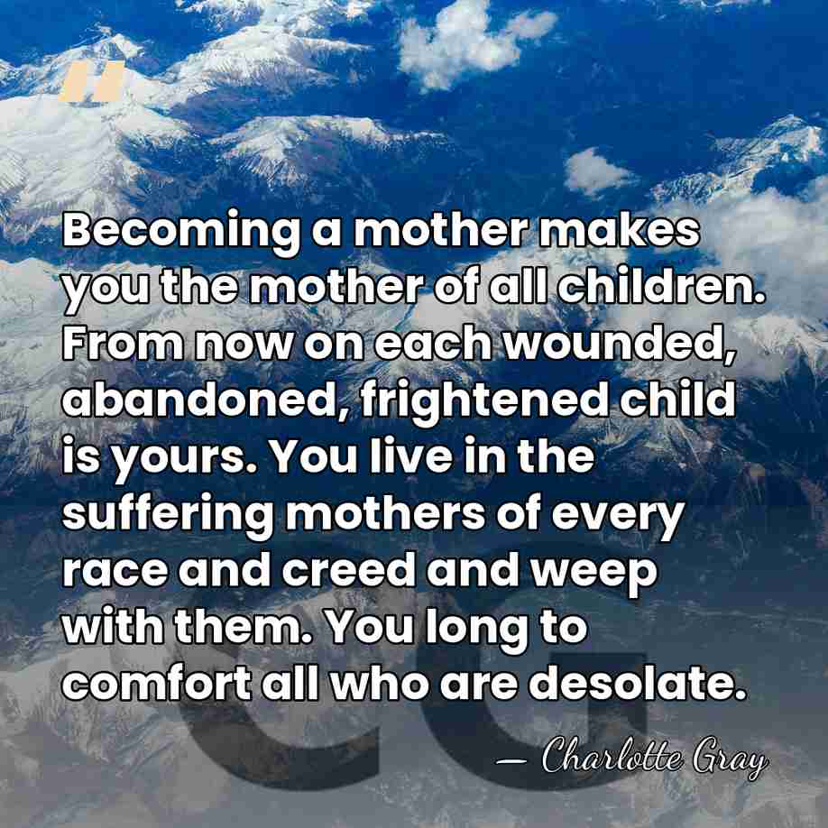 Becoming a mother makes you the mother of all children. From now&hellip; - Charlotte Gray
