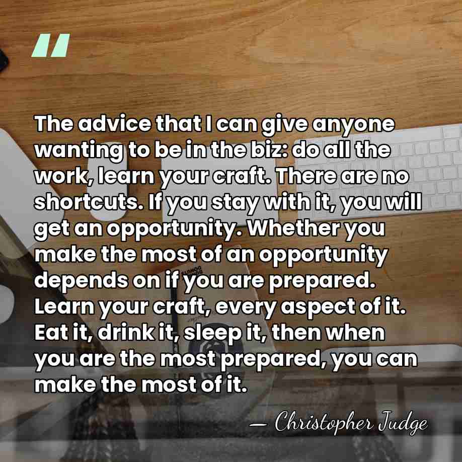 The advice that I can give anyone wanting to be in the&hellip; - Christopher Judge