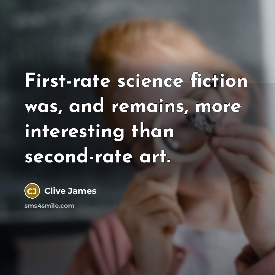“First-rate science fiction was, and remains, more interesting than second-rate…” quote by Clive James