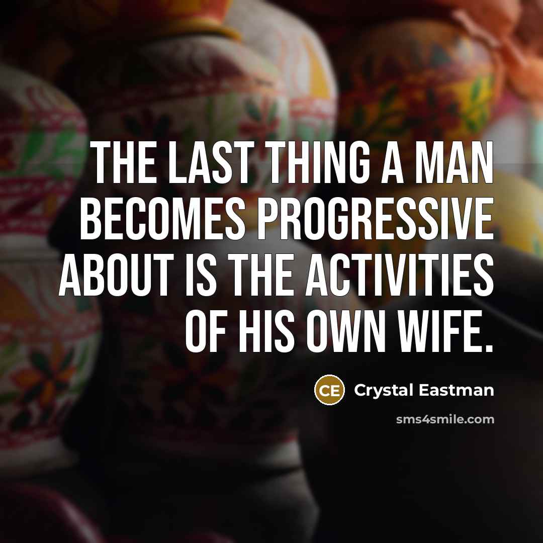 “The last thing a man becomes progressive about is the…” quote by Crystal Eastman
