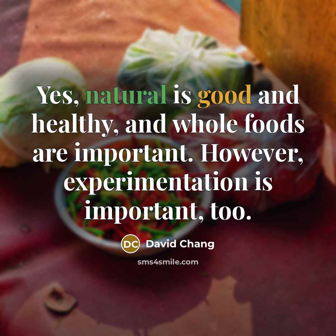 “Yes, natural is good and healthy, and whole foods are…” quote by David Chang