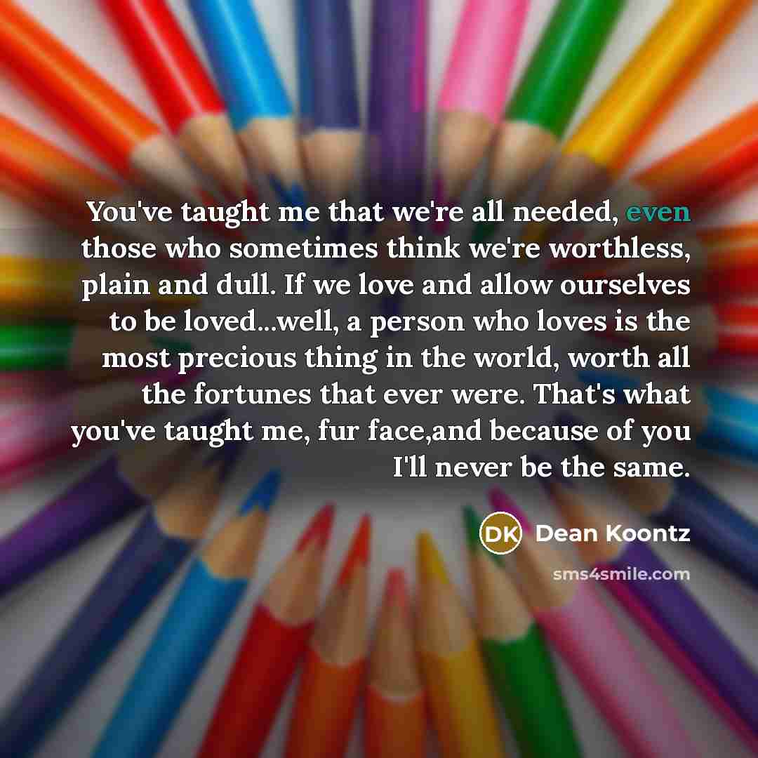 “You've taught me that we're all needed, even those who…” quote by Dean Koontz