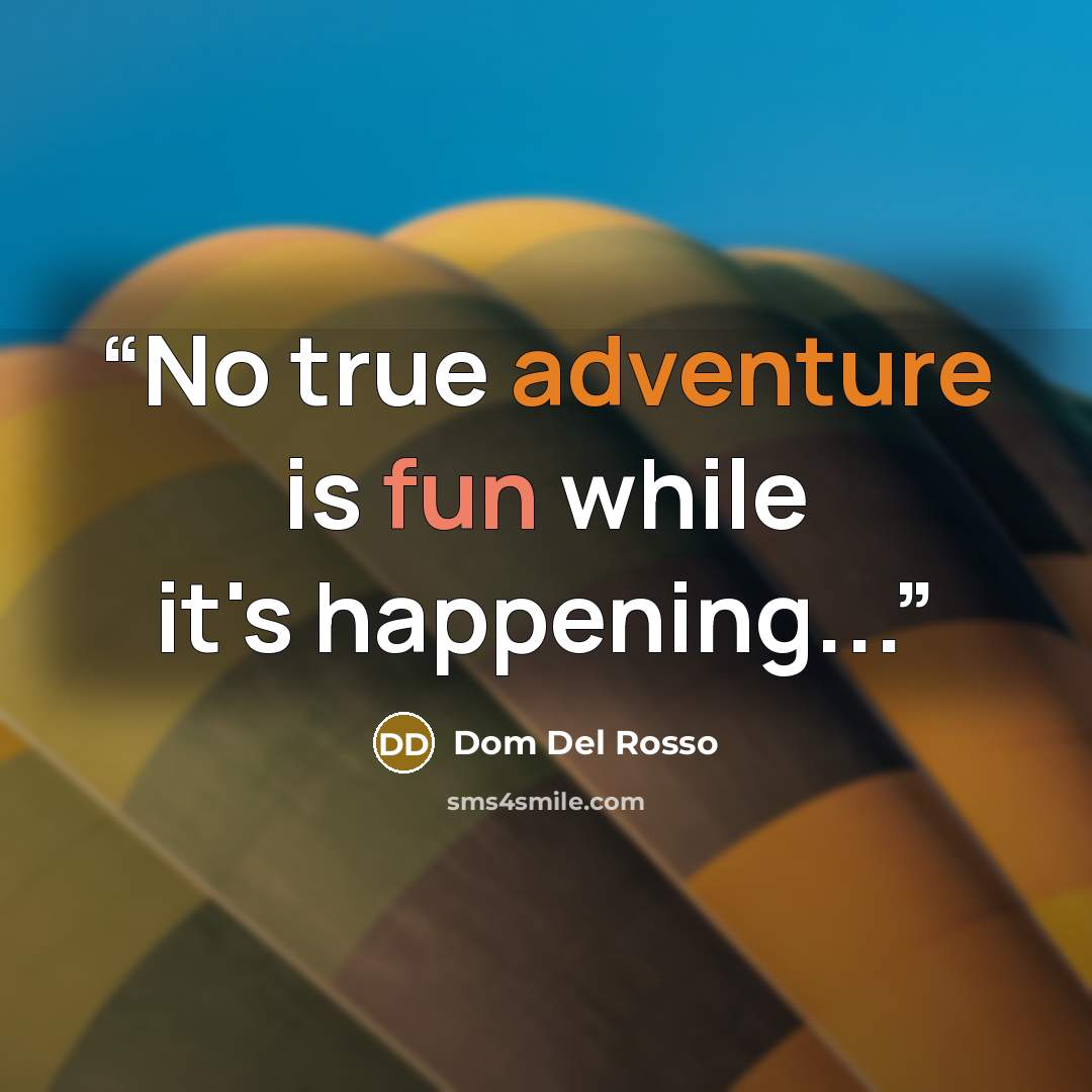 “No true adventure is fun while it's happening...” quote by Dom Del Rosso
