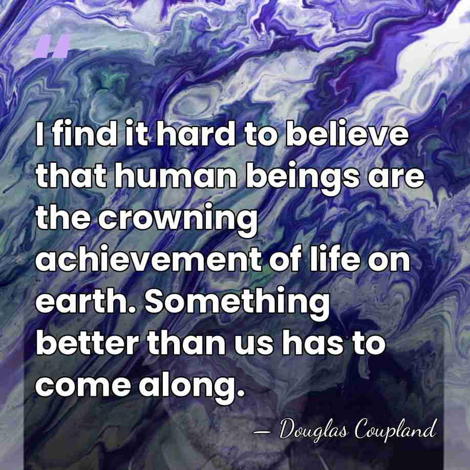 I find it hard to believe that human beings are the crowning&hellip; - Douglas Coupland
