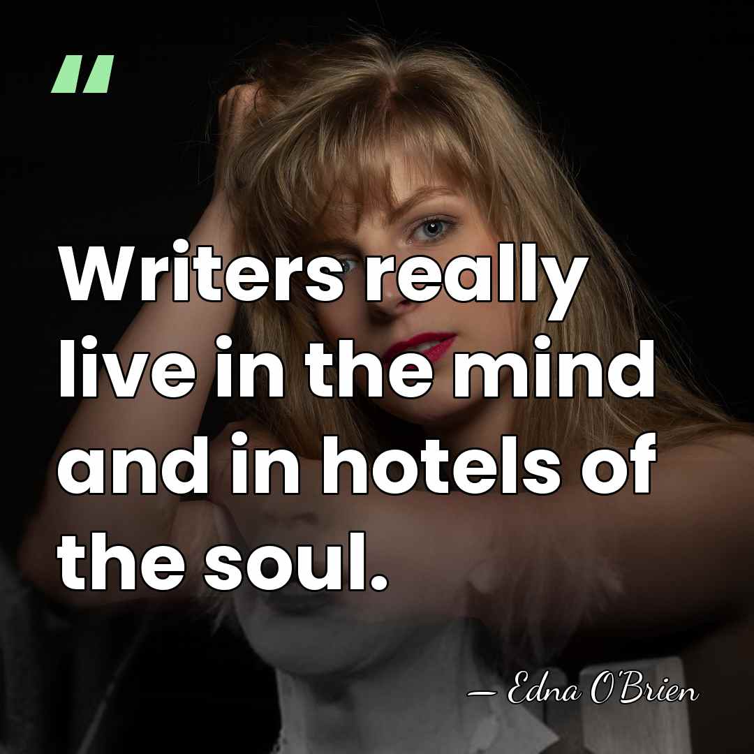 Writers really live in the mind and in hotels of the soul. - Edna O'Brien