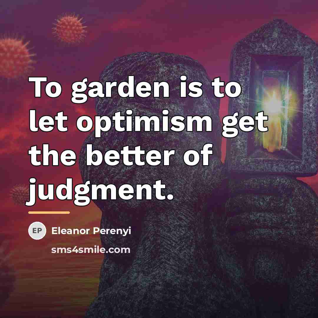 “To garden is to let optimism get the better of…” quote by Eleanor Perenyi
