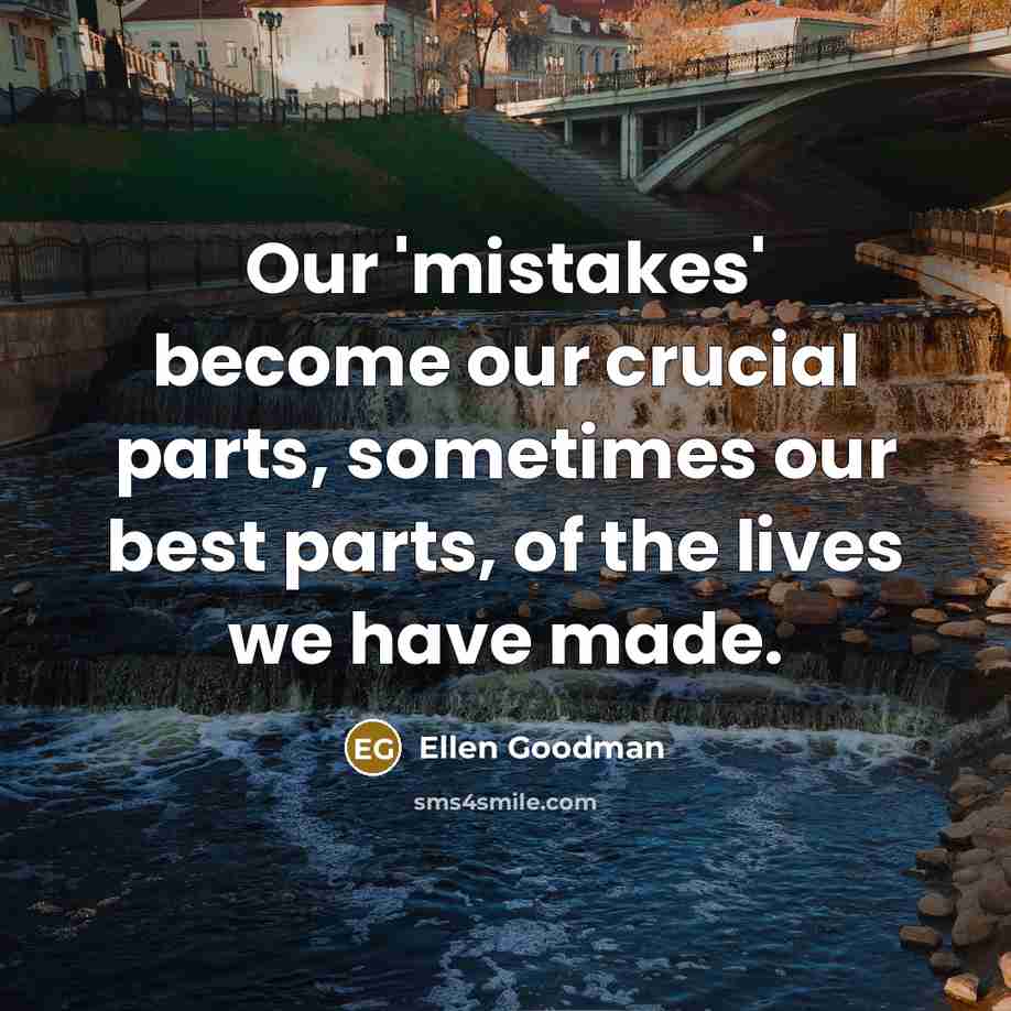 “Our 'mistakes' become our crucial parts, sometimes our best parts,…” quote by Ellen Goodman