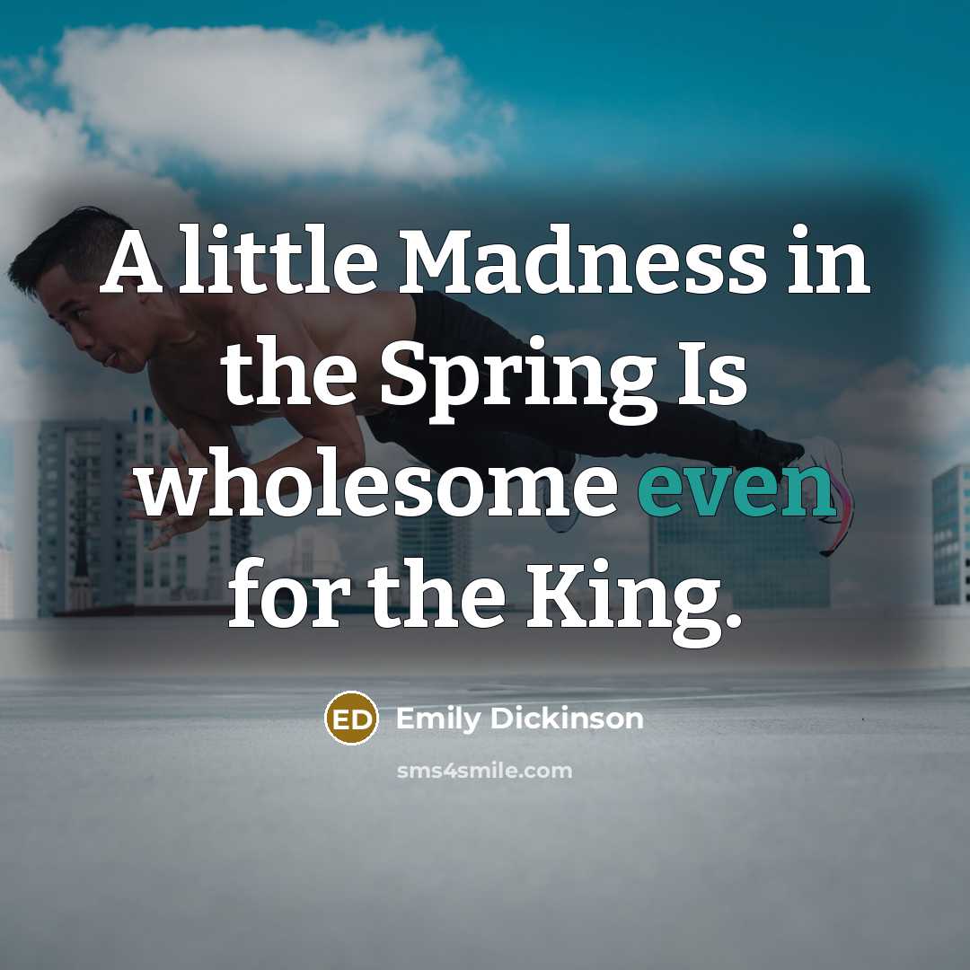 “A little Madness in the Spring Is wholesome even for…” quote by Emily Dickinson