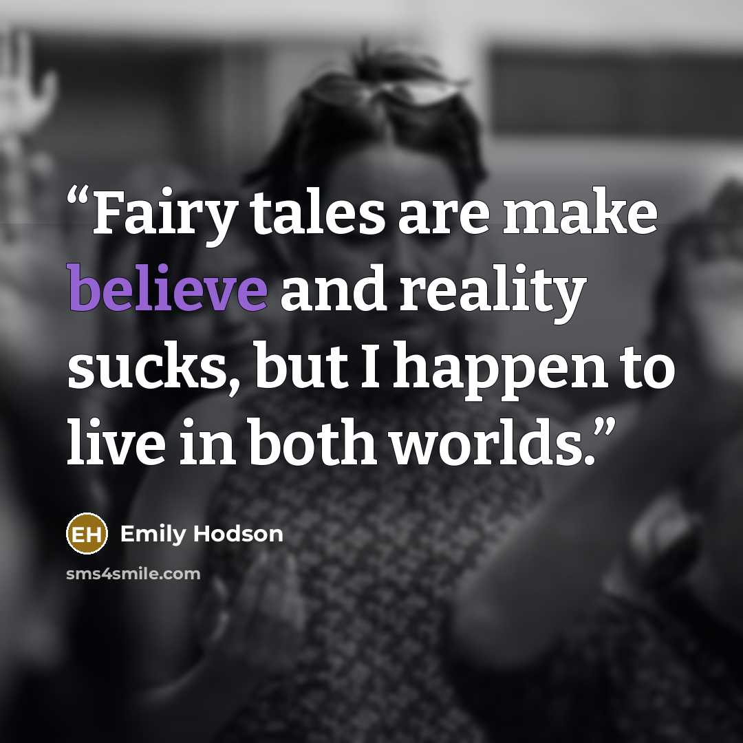 “Fairy tales are make believe and reality sucks, but I happen to live in both worlds.” quote by Emily Hodson
