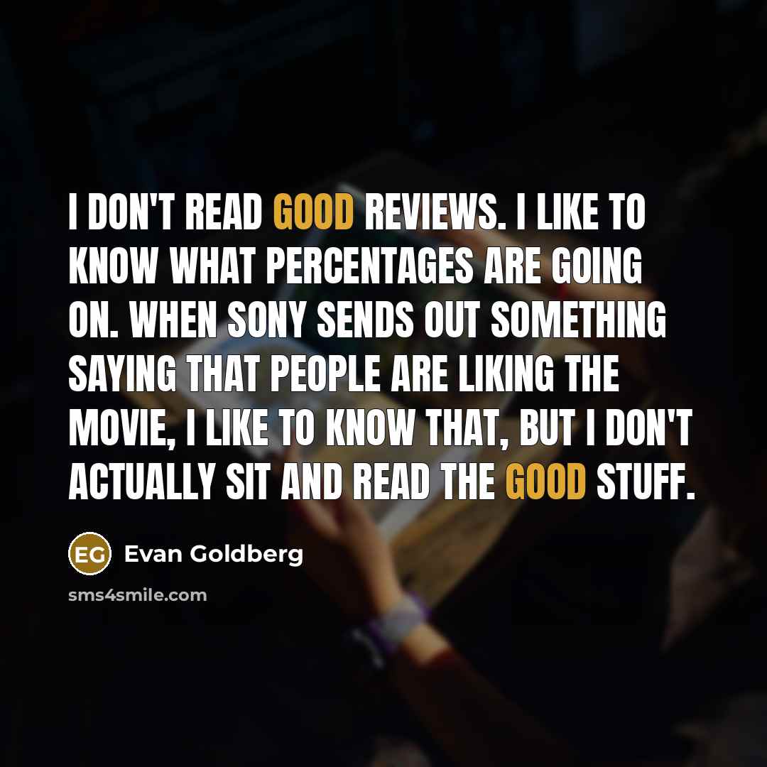 “I don't read good reviews. I like to know what…” quote by Evan Goldberg