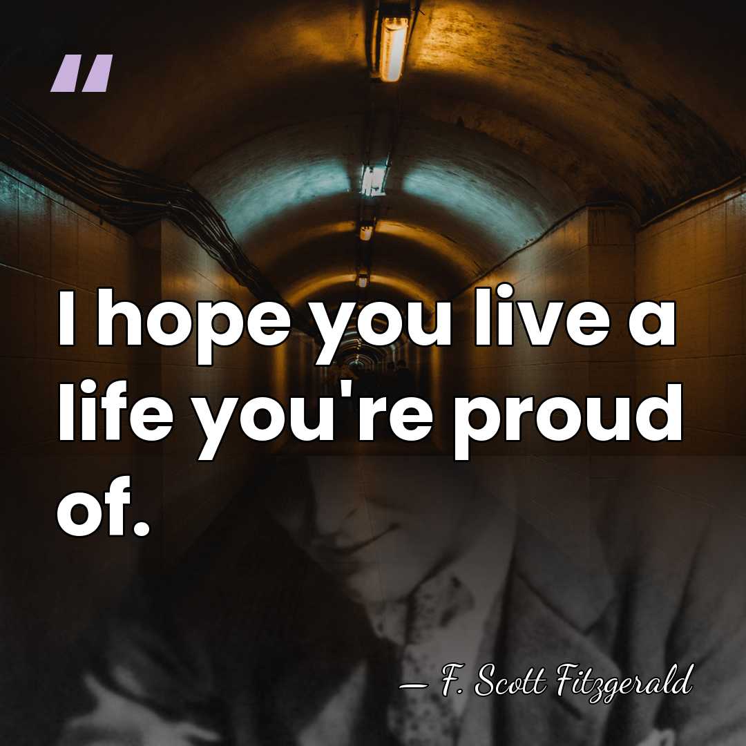 I hope you live a life you're proud of. - F. Scott Fitzgerald