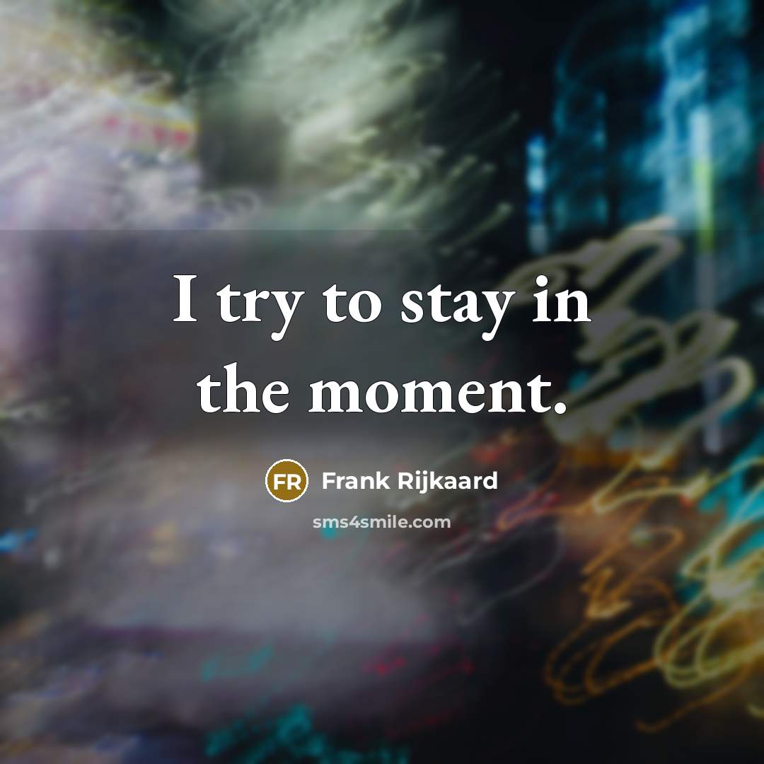 “I try to stay in the moment.” quote by Frank Rijkaard
