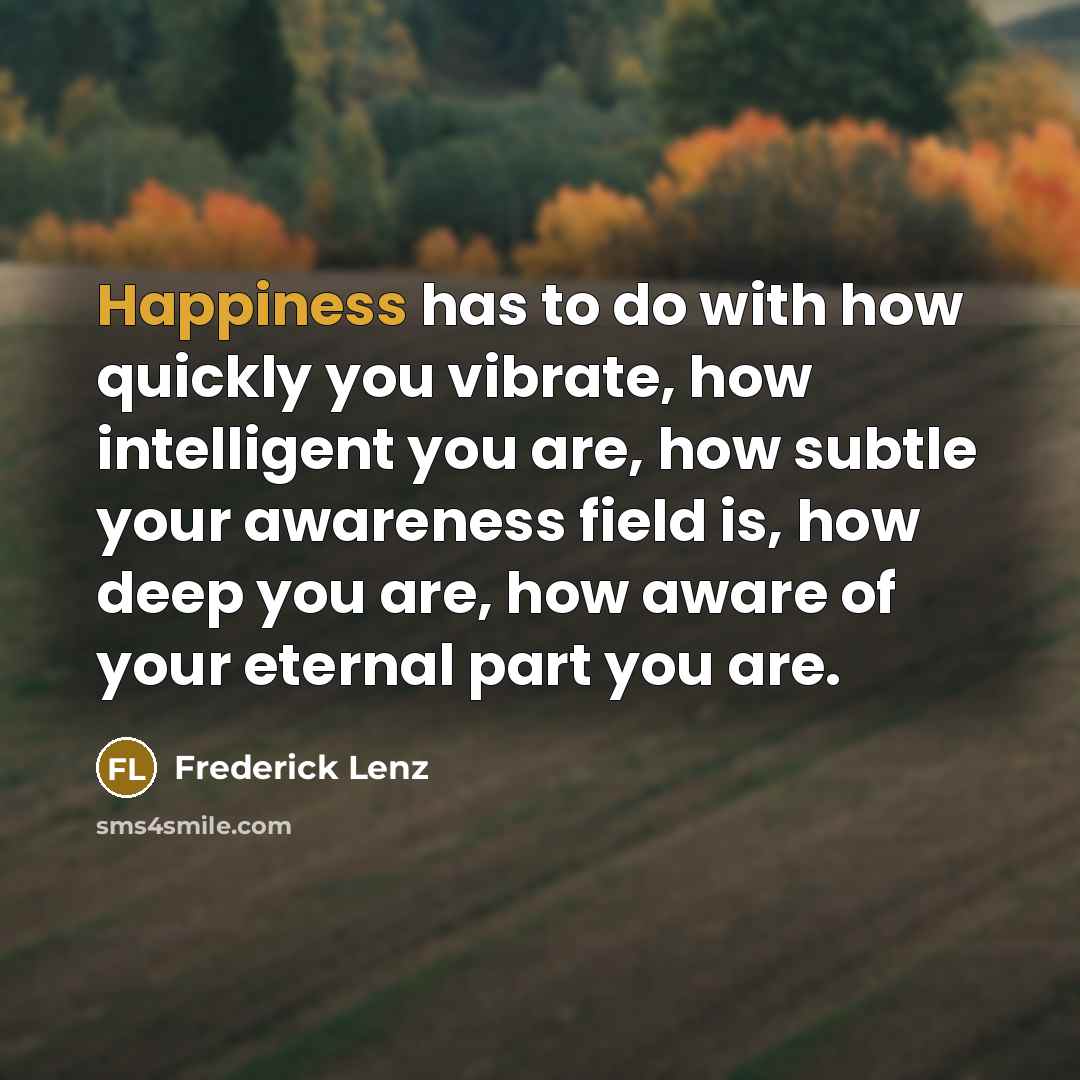 “Happiness has to do with how quickly you vibrate, how…” quote by Frederick Lenz