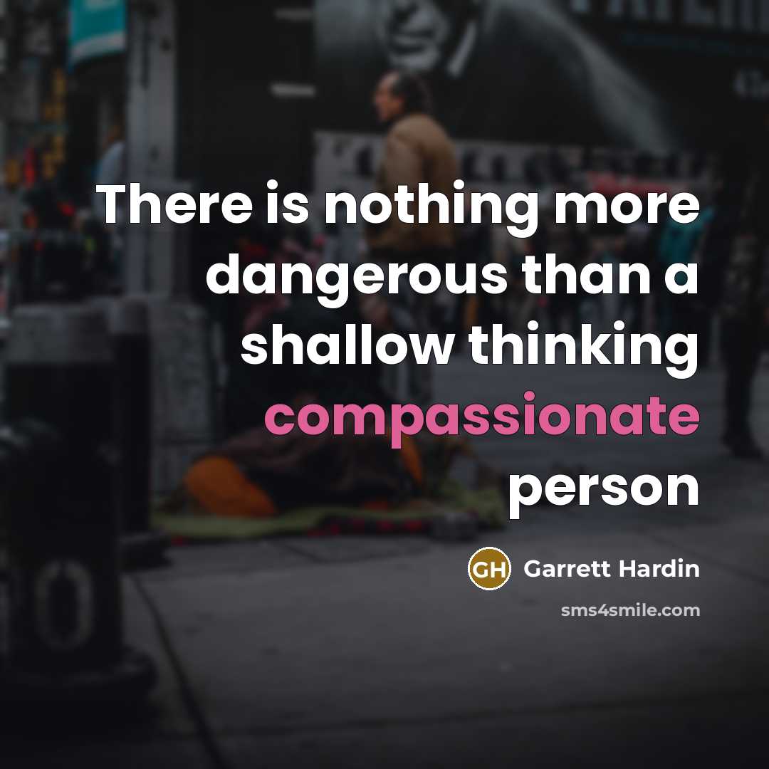 “There is nothing more dangerous than a shallow thinking compassionate…” quote by Garrett Hardin