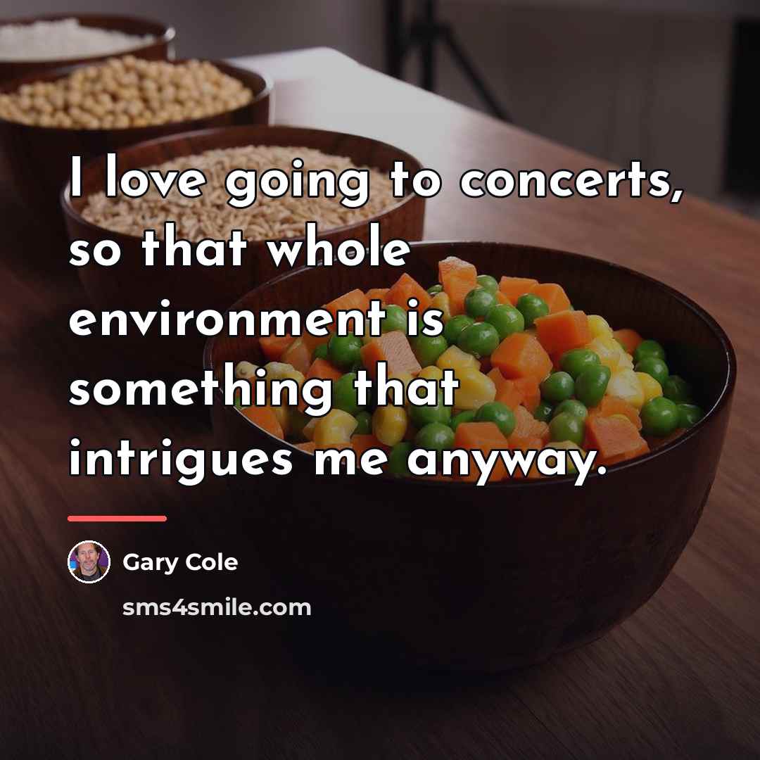 “I love going to concerts, so that whole environment is…” quote by Gary Cole