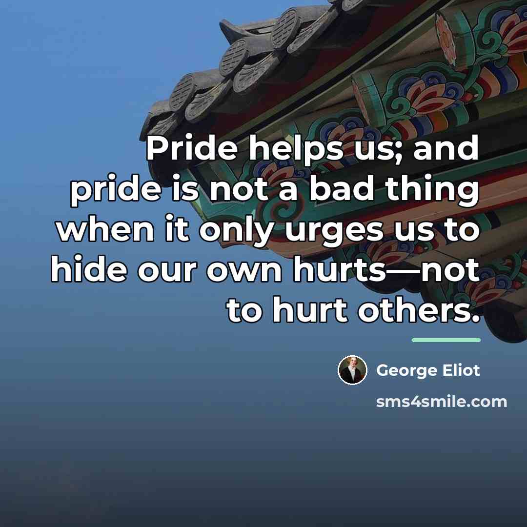 “Pride helps us; and pride is not a bad thing…” quote by George Eliot