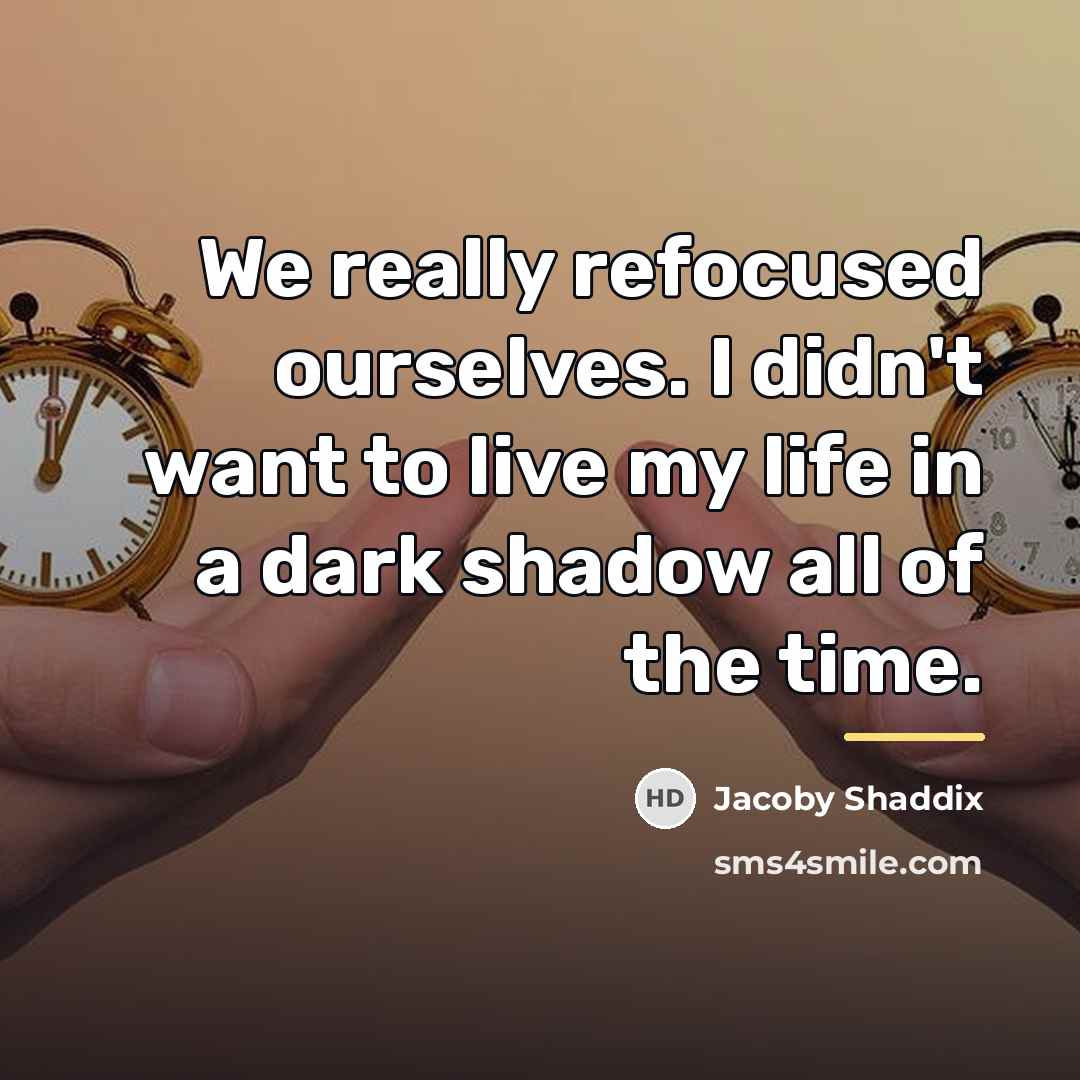 “We really refocused ourselves. I didn't want to live my…” quote by Jacoby Shaddix