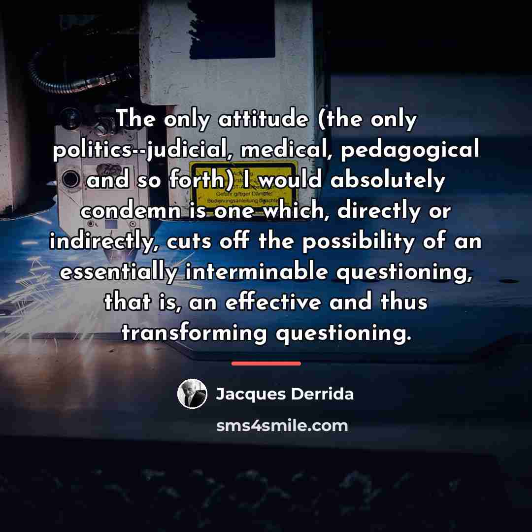 “The only attitude (the only politics--judicial, medical, pedagogical and so…” quote by Jacques Derrida