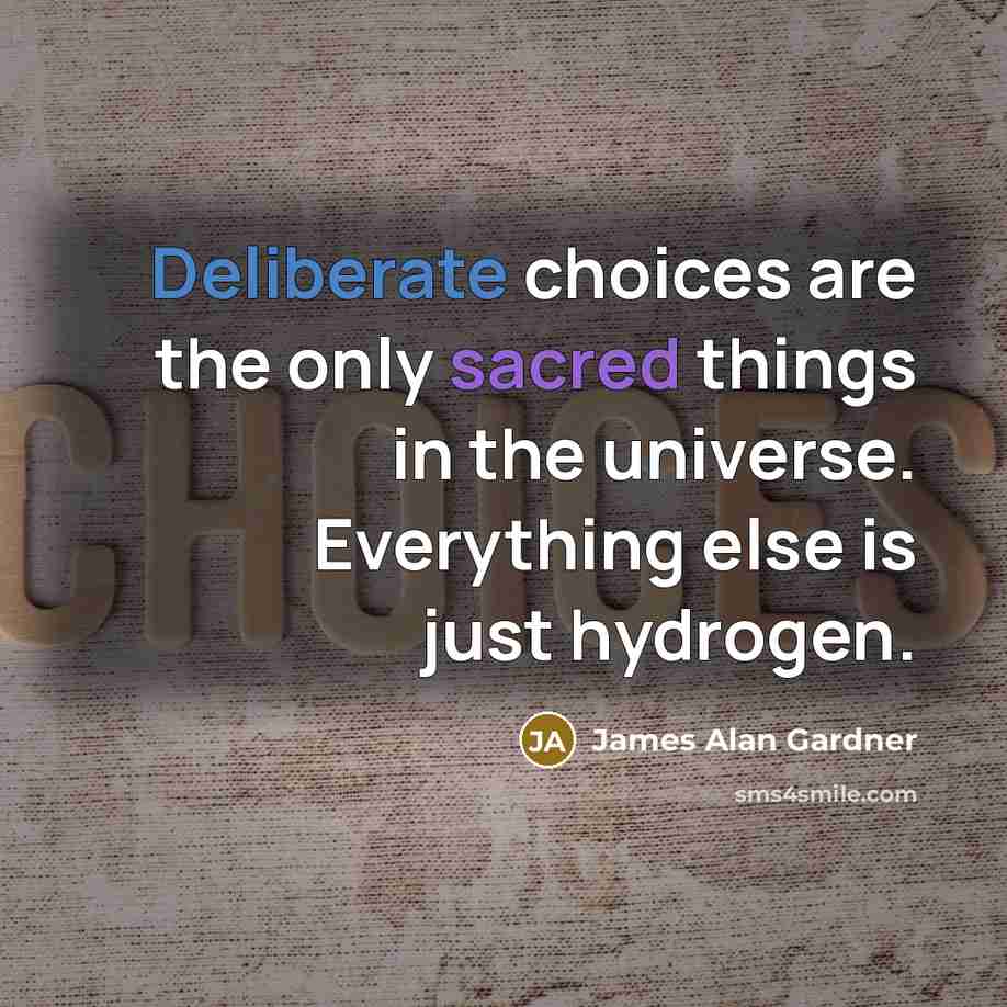 “Deliberate choices are the only sacred things in the universe.…” quote by James Alan Gardner