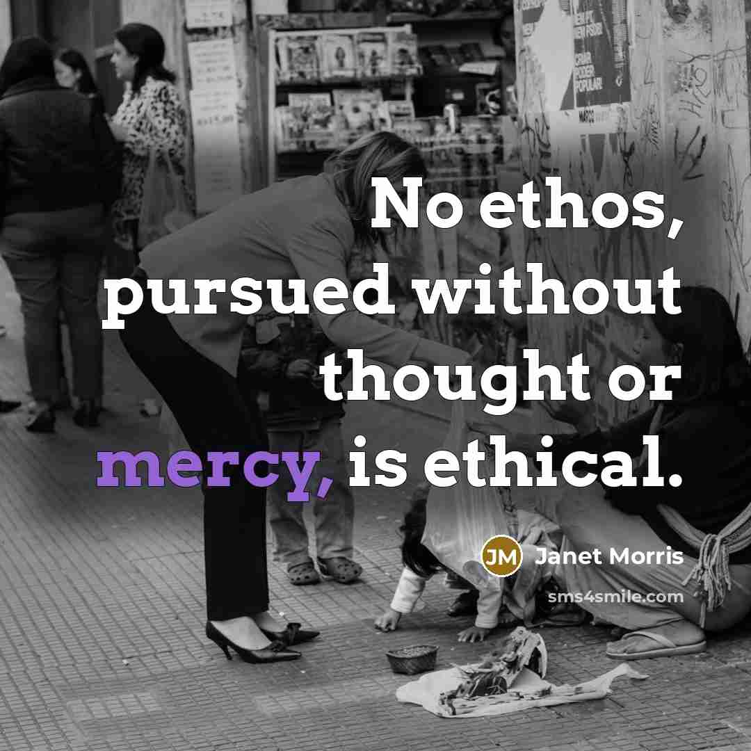 “No ethos, pursued without thought or mercy, is ethical.…” quote by Janet Morris