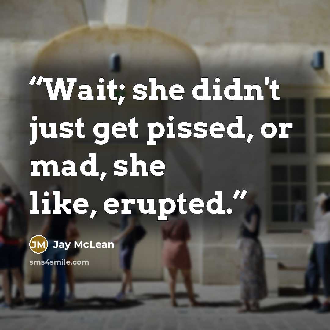 “Wait; she didn't just get pissed, or mad, she like, erupted.” quote by Jay McLean