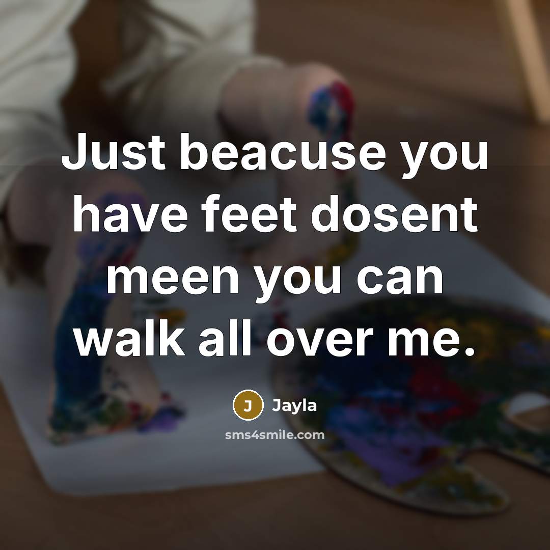 “Just beacuse you have feet dosent meen you can walk all over me.” quote by Jayla
