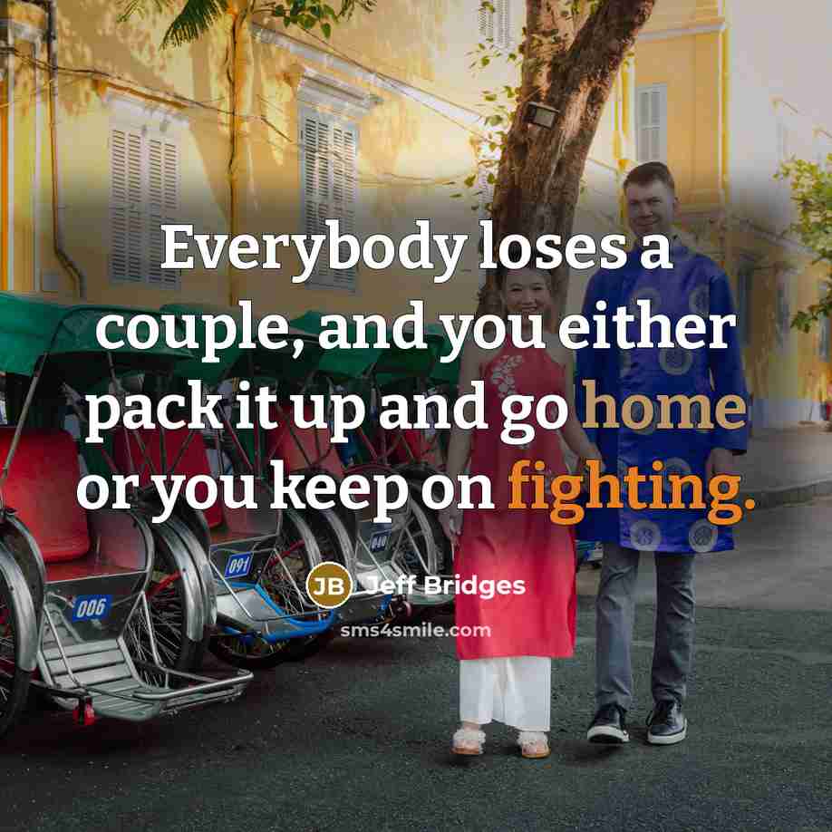 “Everybody loses a couple, and you either pack it up…” quote by Jeff Bridges