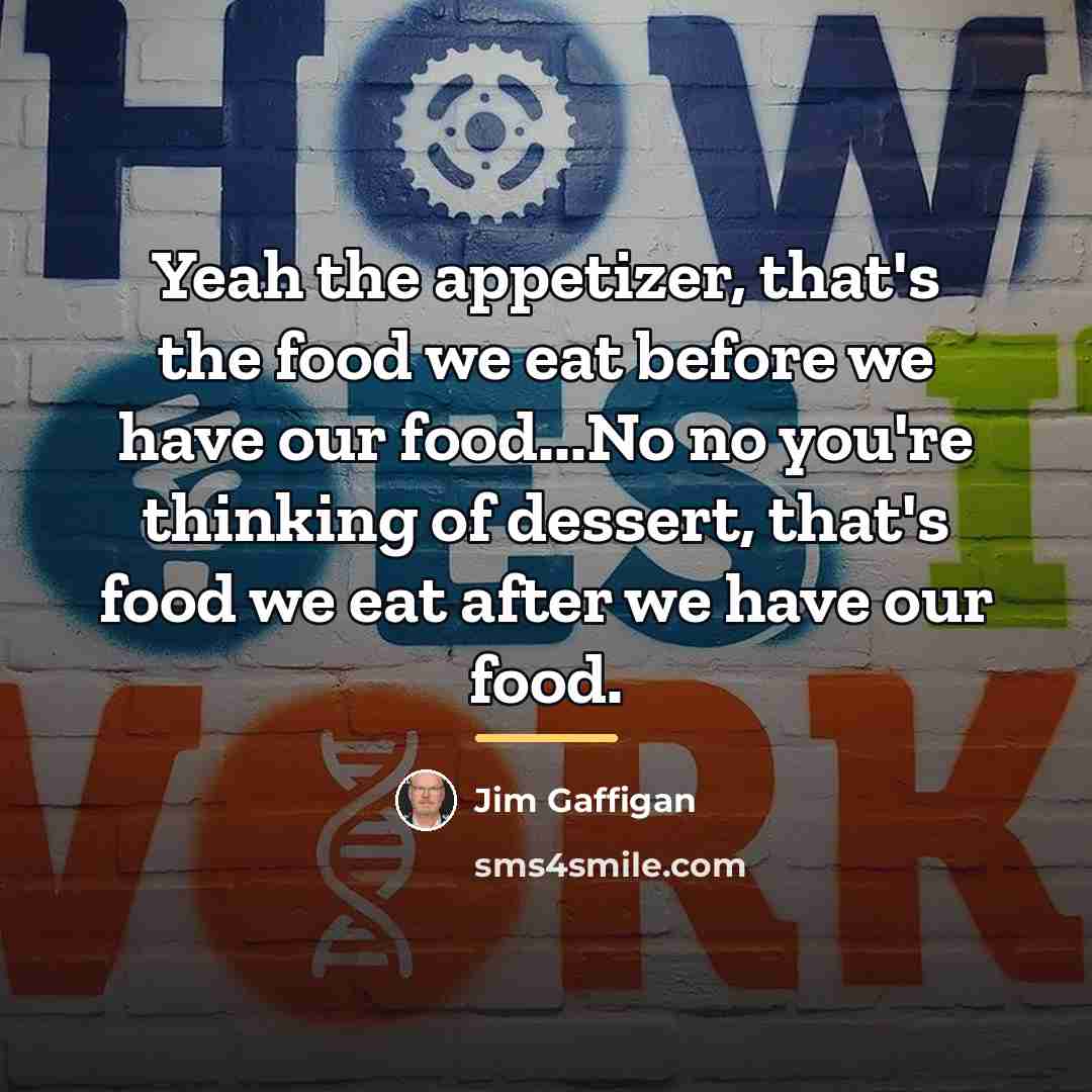 “Yeah the appetizer, that's the food we eat before we…” quote by Jim Gaffigan
