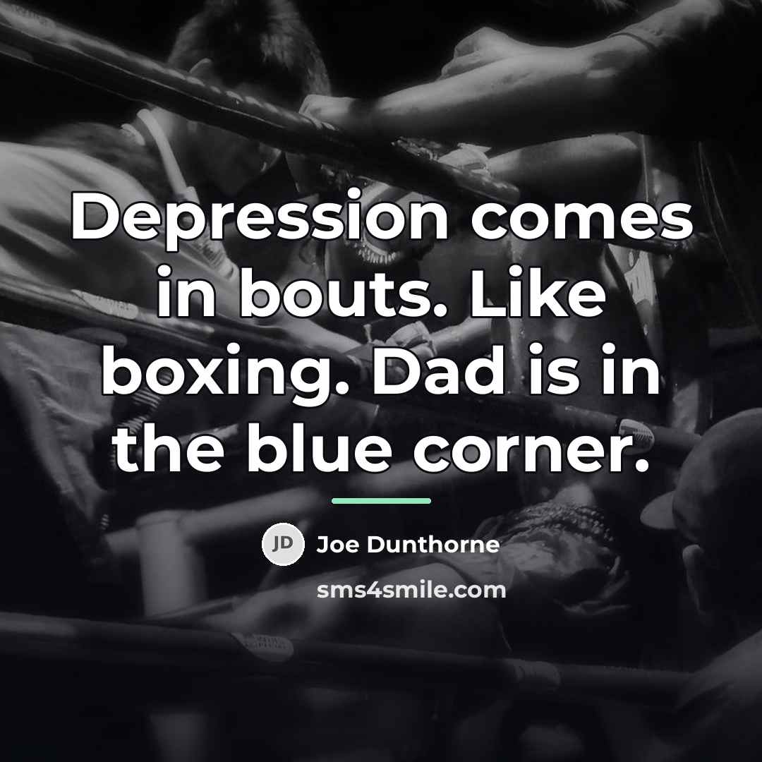 “Depression comes in bouts. Like boxing. Dad is in the…” quote by Joe Dunthorne