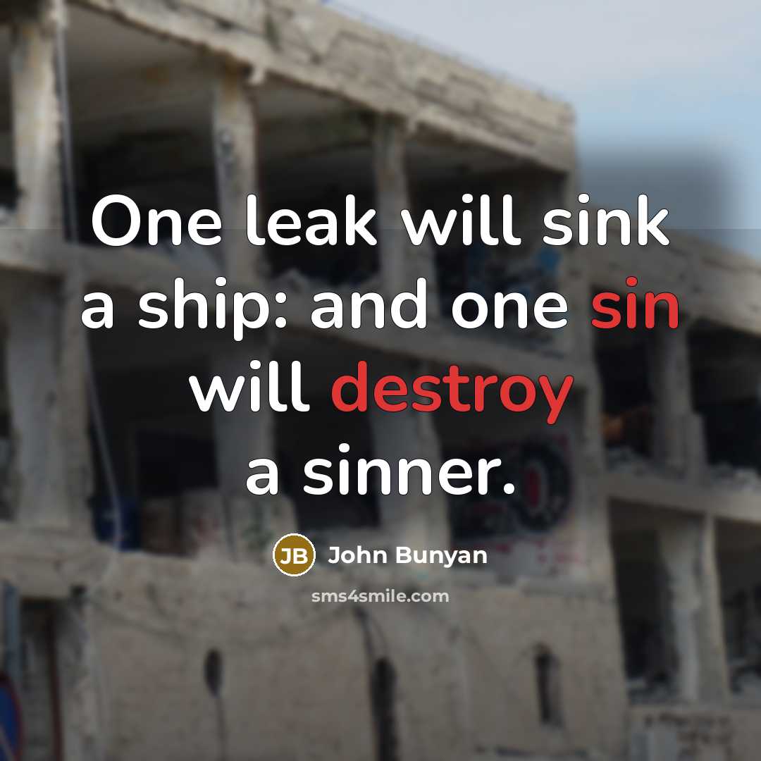 “One leak will sink a ship: and one sin will destroy a sinner.” quote by John Bunyan