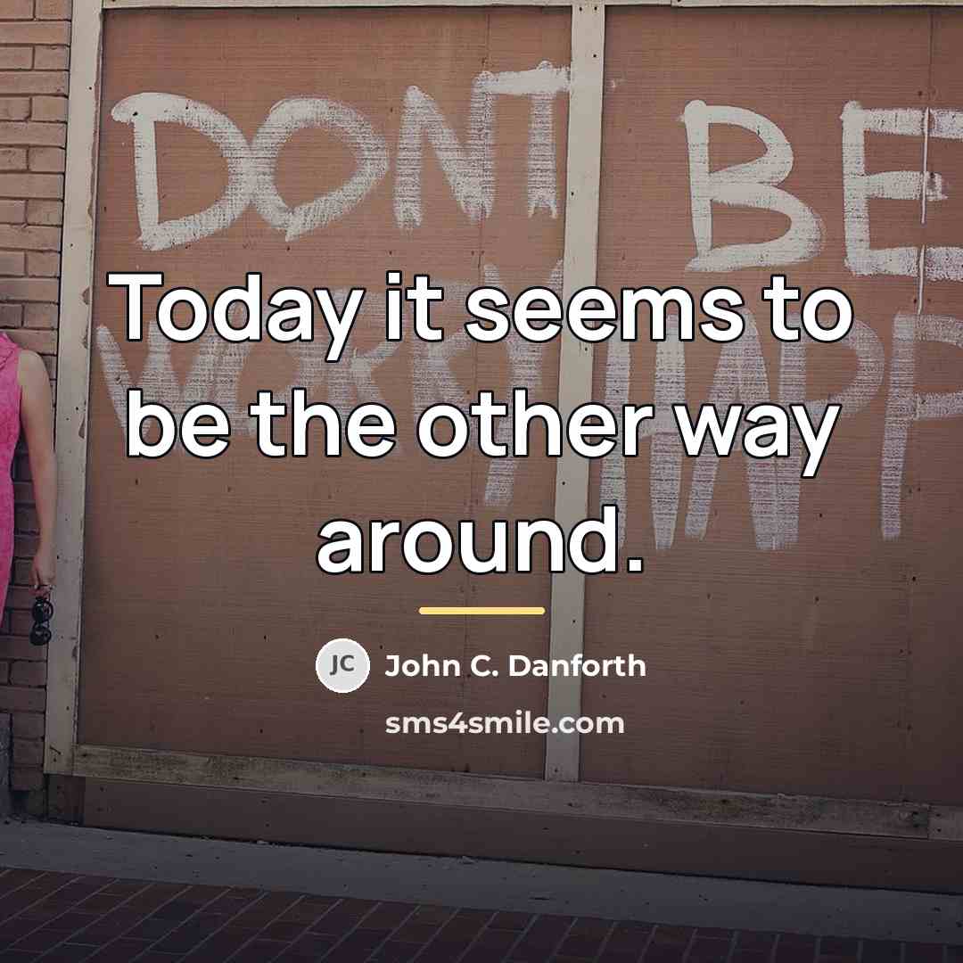 “Today it seems to be the other way around.…” quote by John C. Danforth