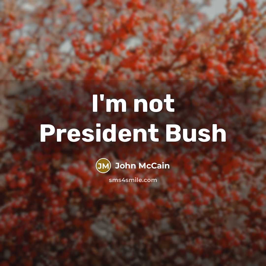 “I'm not President Bush…” quote by John McCain