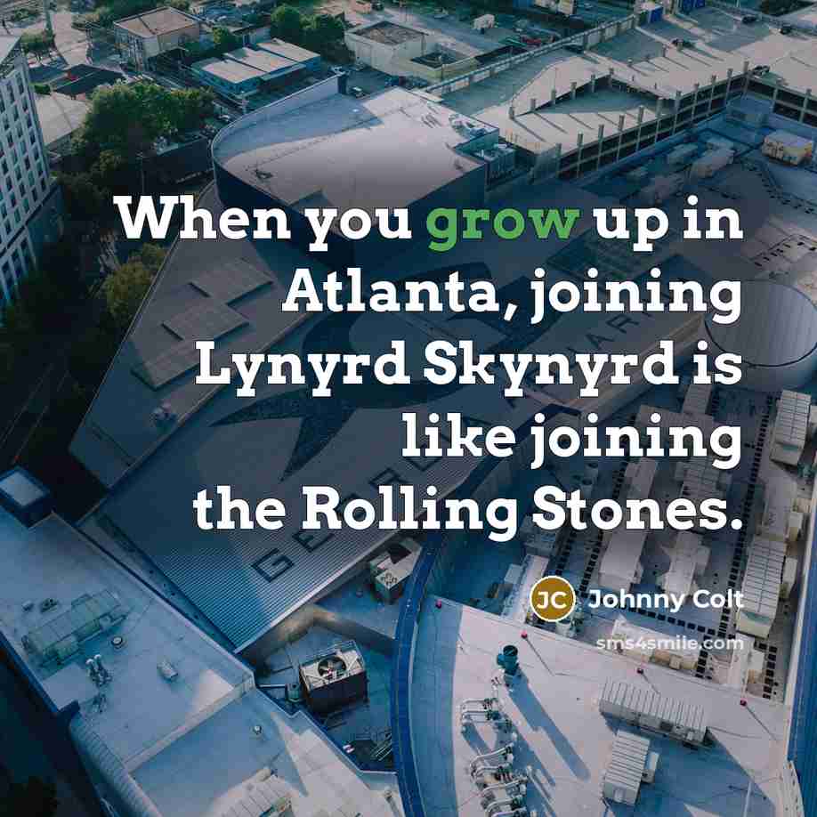 “When you grow up in Atlanta, joining Lynyrd Skynyrd is…” quote by Johnny Colt