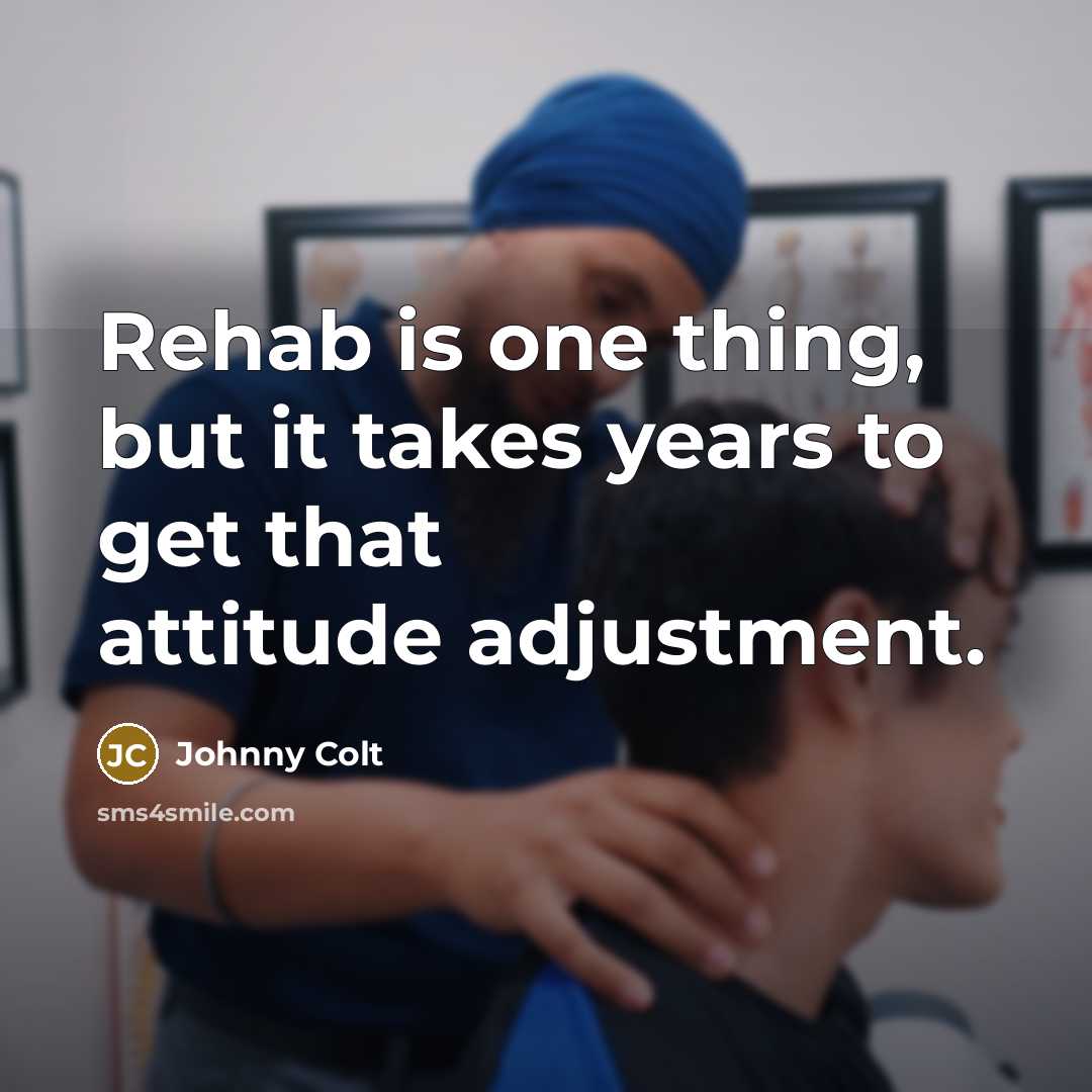 “Rehab is one thing, but it takes years to get…” quote by Johnny Colt
