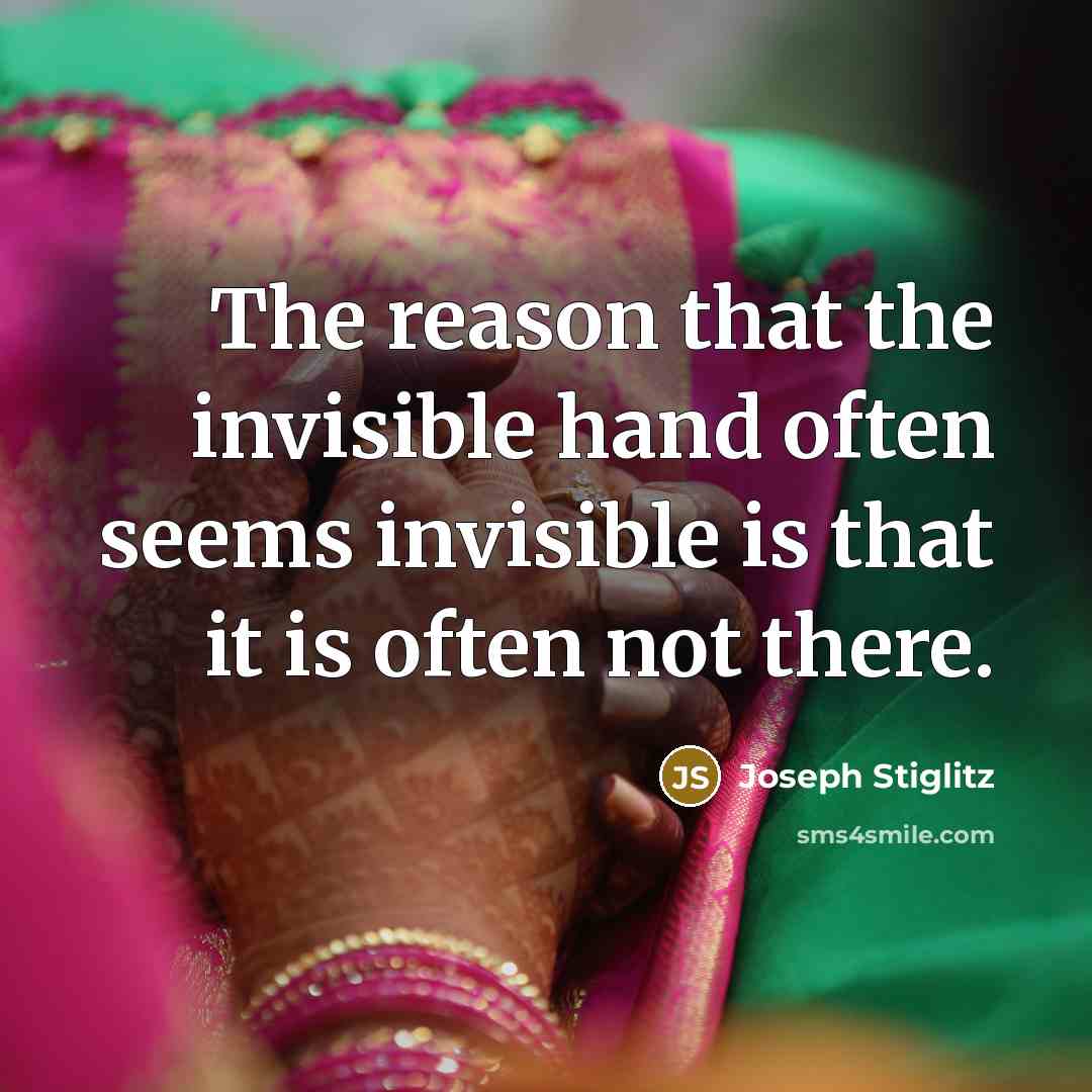 “The reason that the invisible hand often seems invisible is that it is often not there.” quote by Joseph Stiglitz
