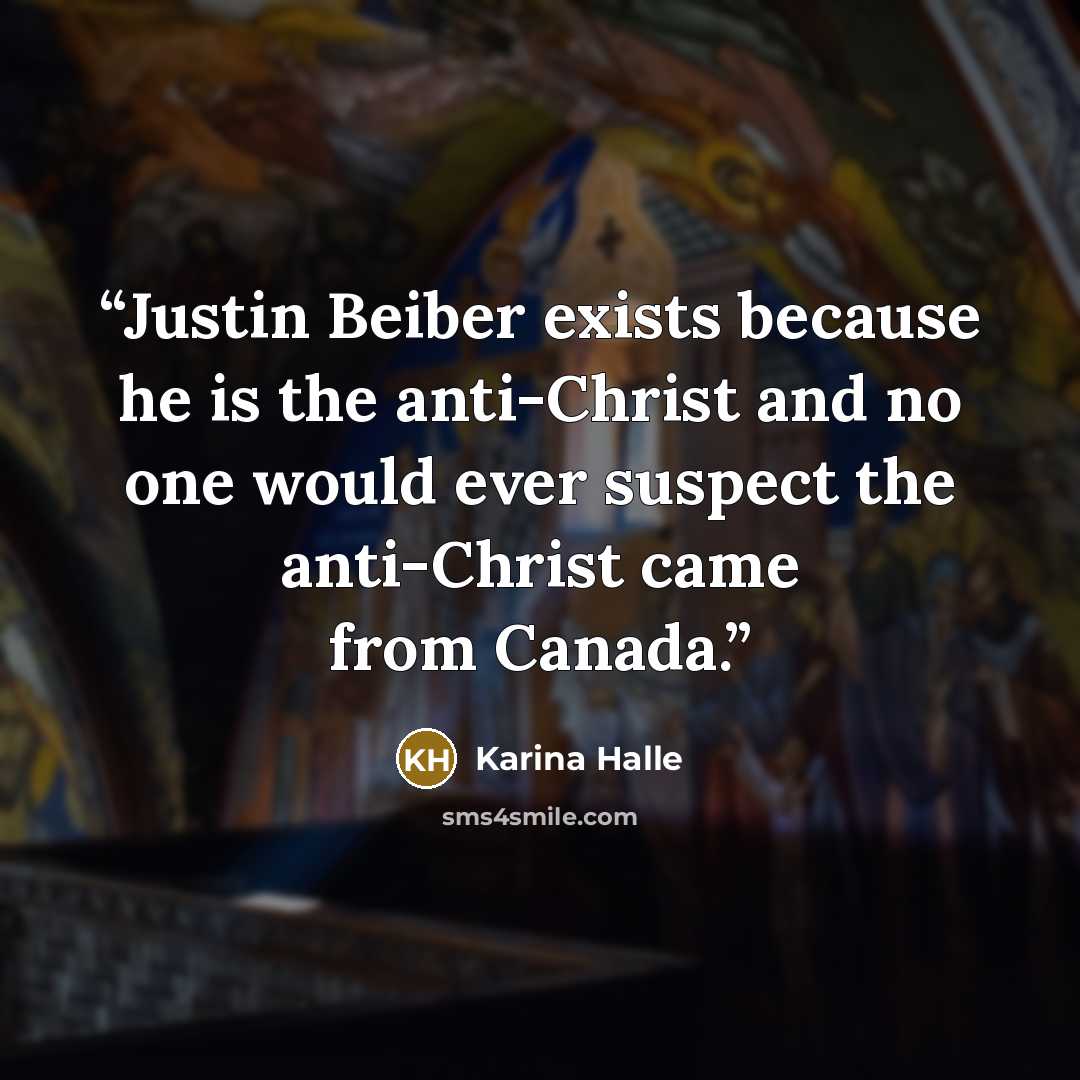 “Justin Beiber exists because he is the anti-Christ and no one would ever suspect the anti-Christ came from Canada.” quote by Karina Halle