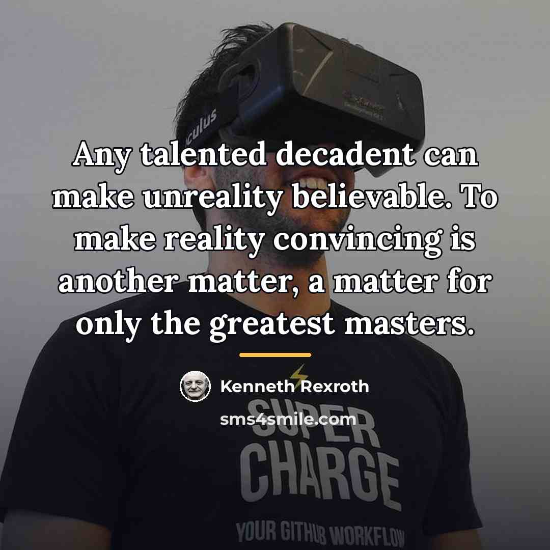 “Any talented decadent can make unreality believable. To make reality…” quote by Kenneth Rexroth