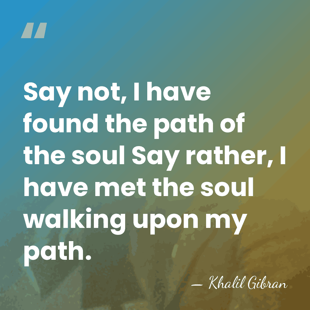 Say not, I have found the path of the soul Say rather,&hellip; - Khalil Gibran