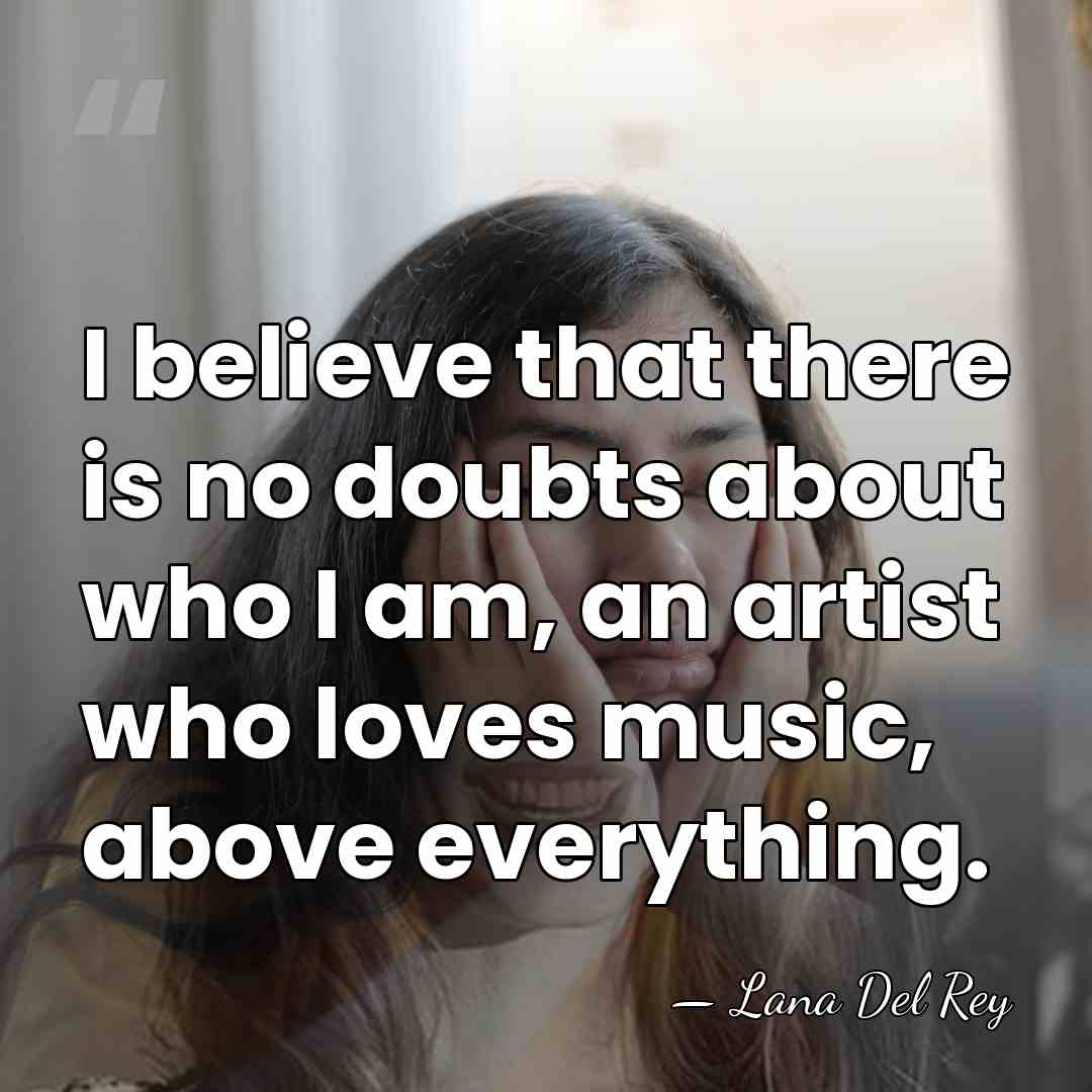 I believe that there is no doubts about who I am, an&hellip; - Lana Del Rey