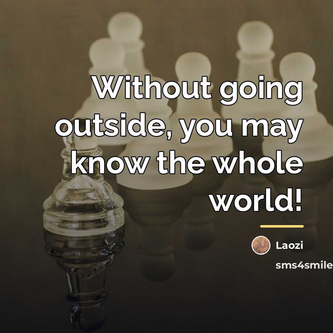 “Without going outside, you may know the whole world!…” quote by Laozi