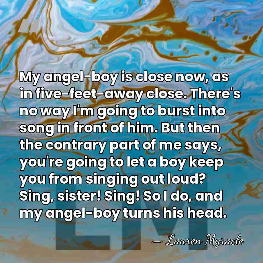 My angel-boy is close now, as in five-feet-away close. There's no way&hellip; - Lauren Myracle
