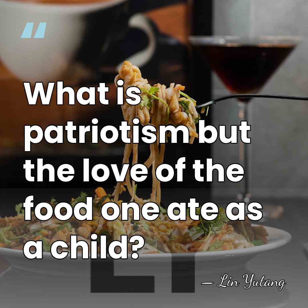 What is patriotism but the love of the food one ate as&hellip; - Lin Yutang