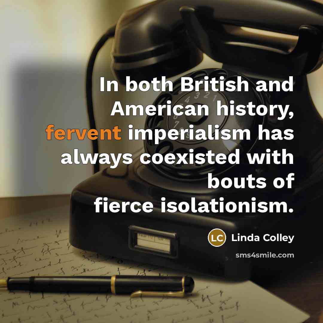 “In both British and American history, fervent imperialism has always…” quote by Linda Colley