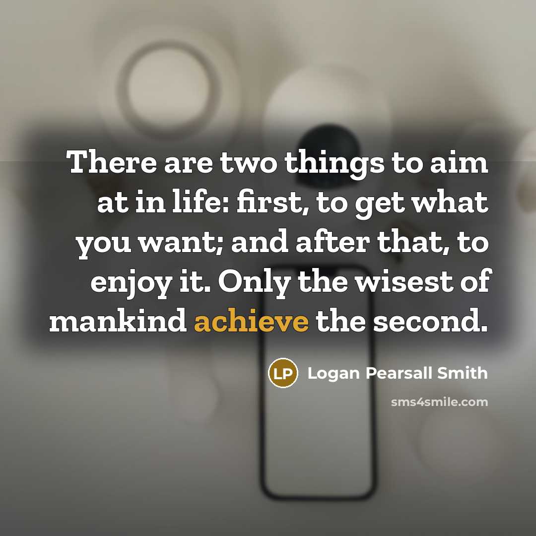 “There are two things to aim at in life: first,…” quote by Logan Pearsall Smith