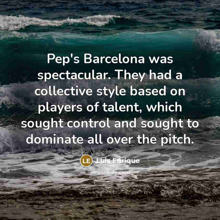 “Pep's Barcelona was spectacular. They had a collective style based…” quote by Luis Enrique