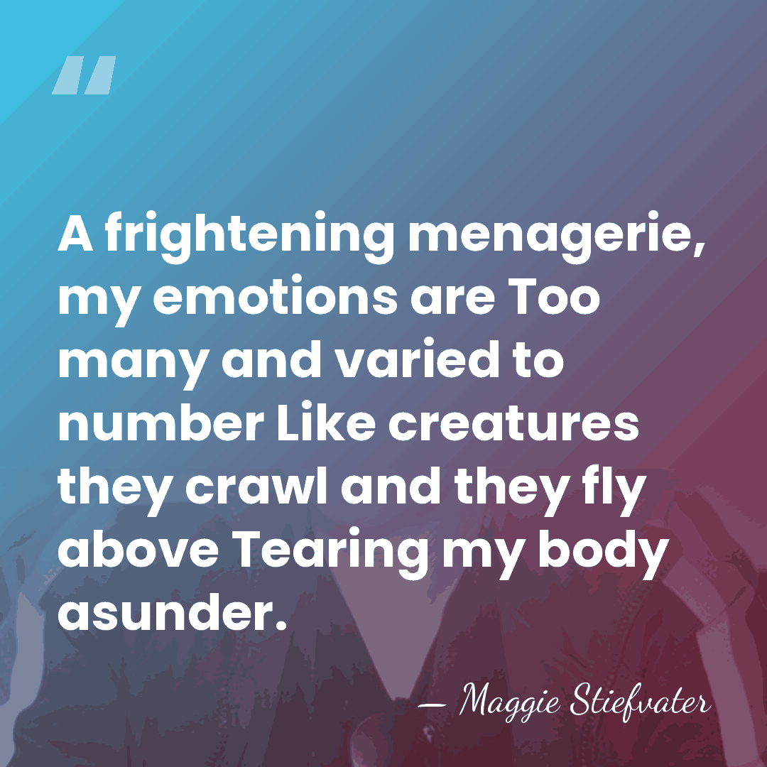A frightening menagerie, my emotions are Too many and varied to number&hellip; - Maggie Stiefvater