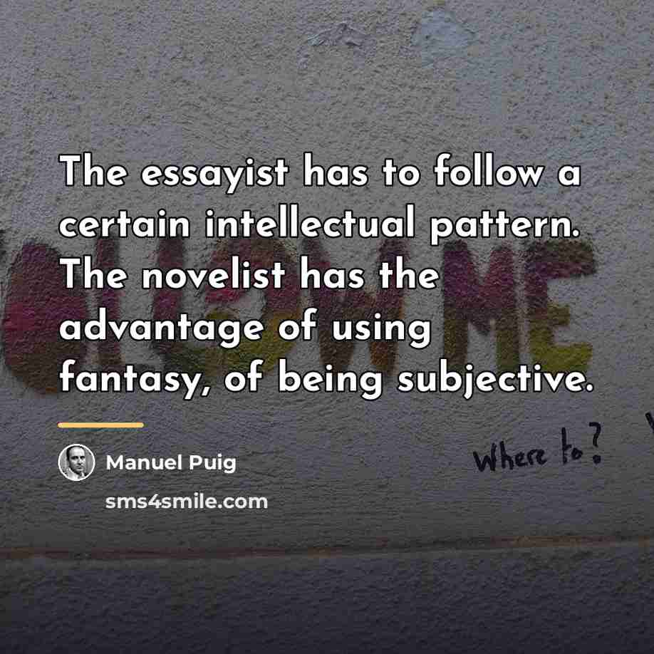 “The essayist has to follow a certain intellectual pattern. The…” quote by Manuel Puig